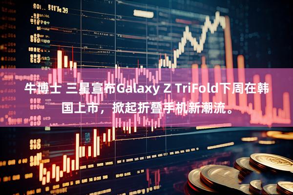 牛博士 三星宣布Galaxy Z TriFold下周在韩国上市，掀起折叠手机新潮流。